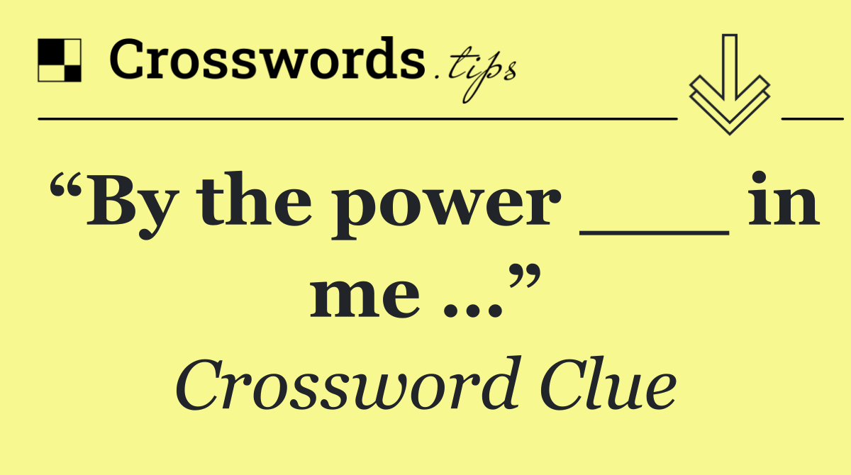 “By the power ___ in me …”