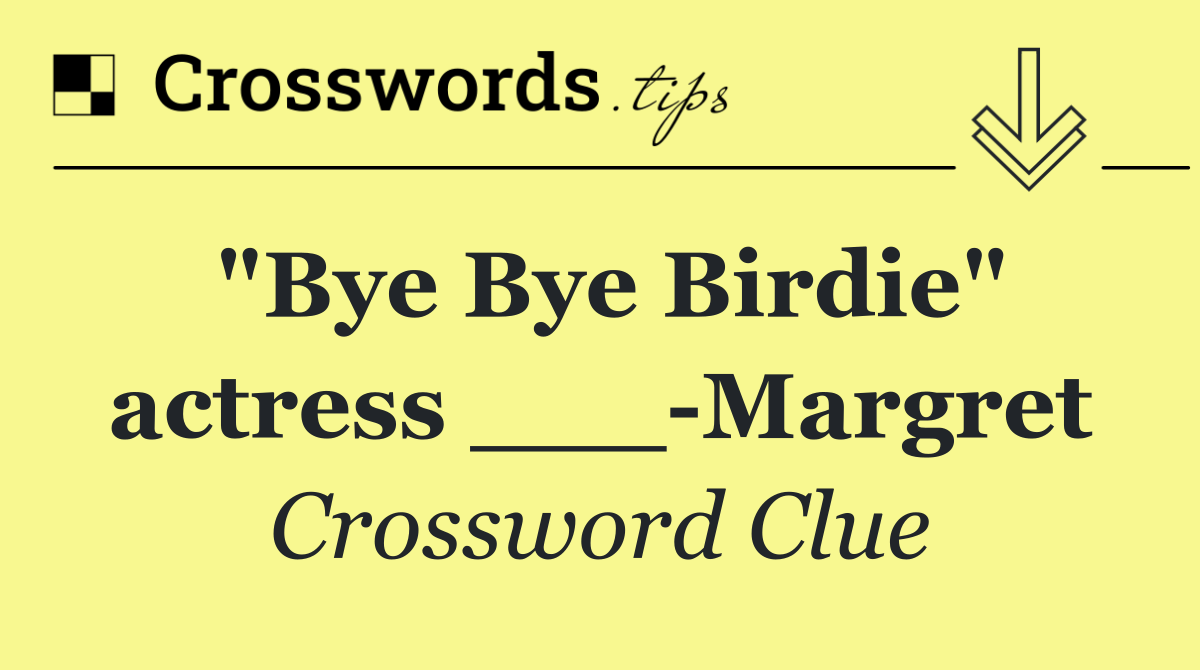 "Bye Bye Birdie" actress ___ Margret