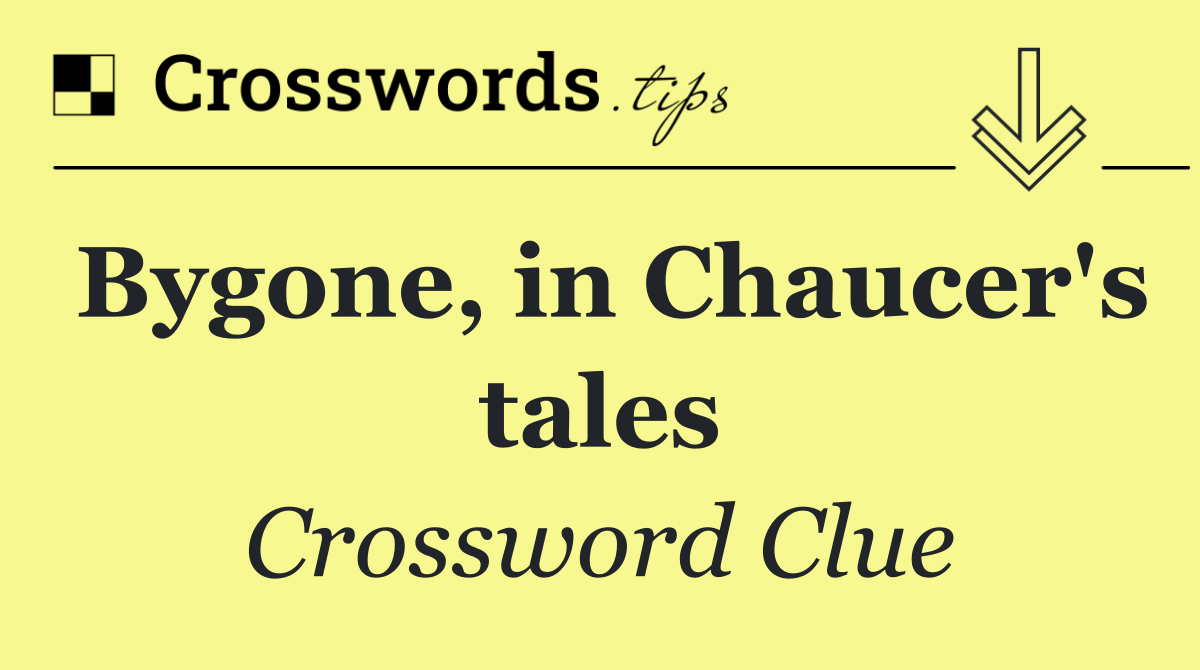 Bygone, in Chaucer's tales