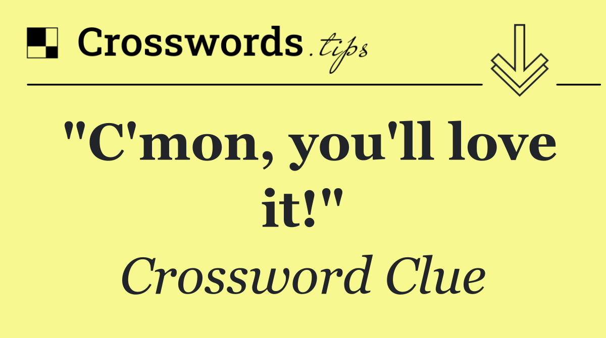 "C'mon, you'll love it!"