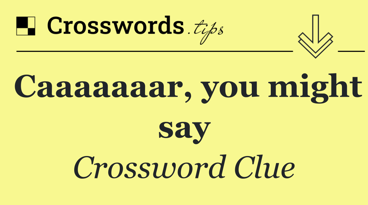 Caaaaaaar, you might say