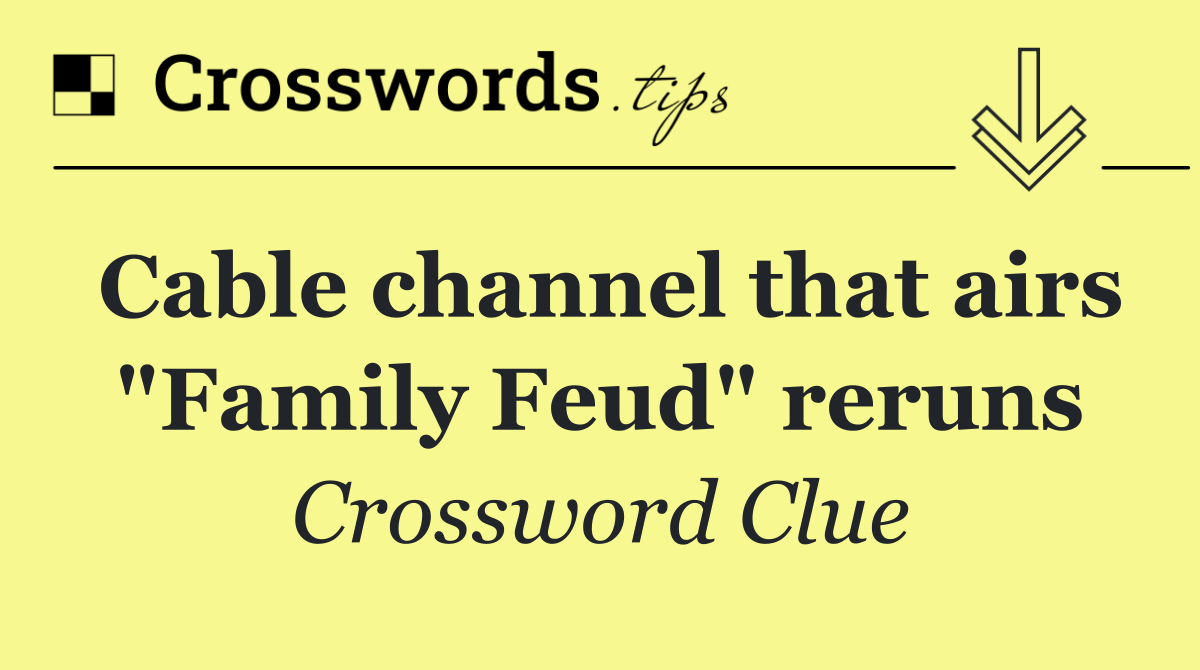 Cable channel that airs "Family Feud" reruns