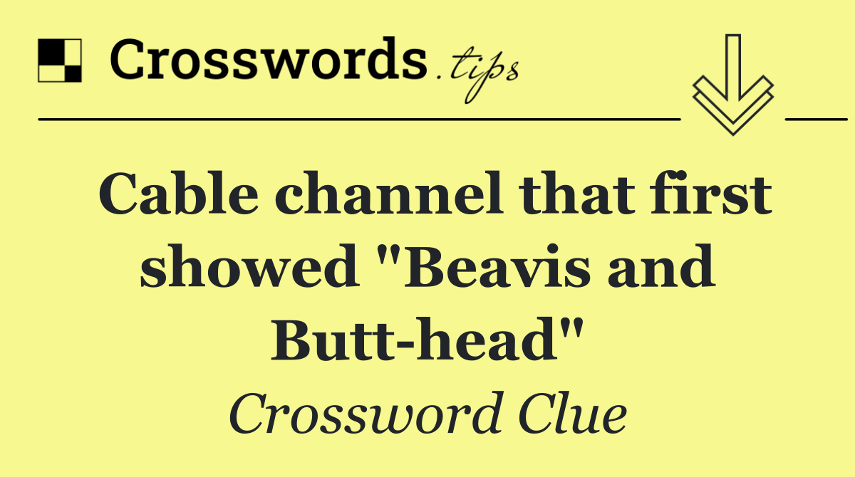 Cable channel that first showed "Beavis and Butt head"