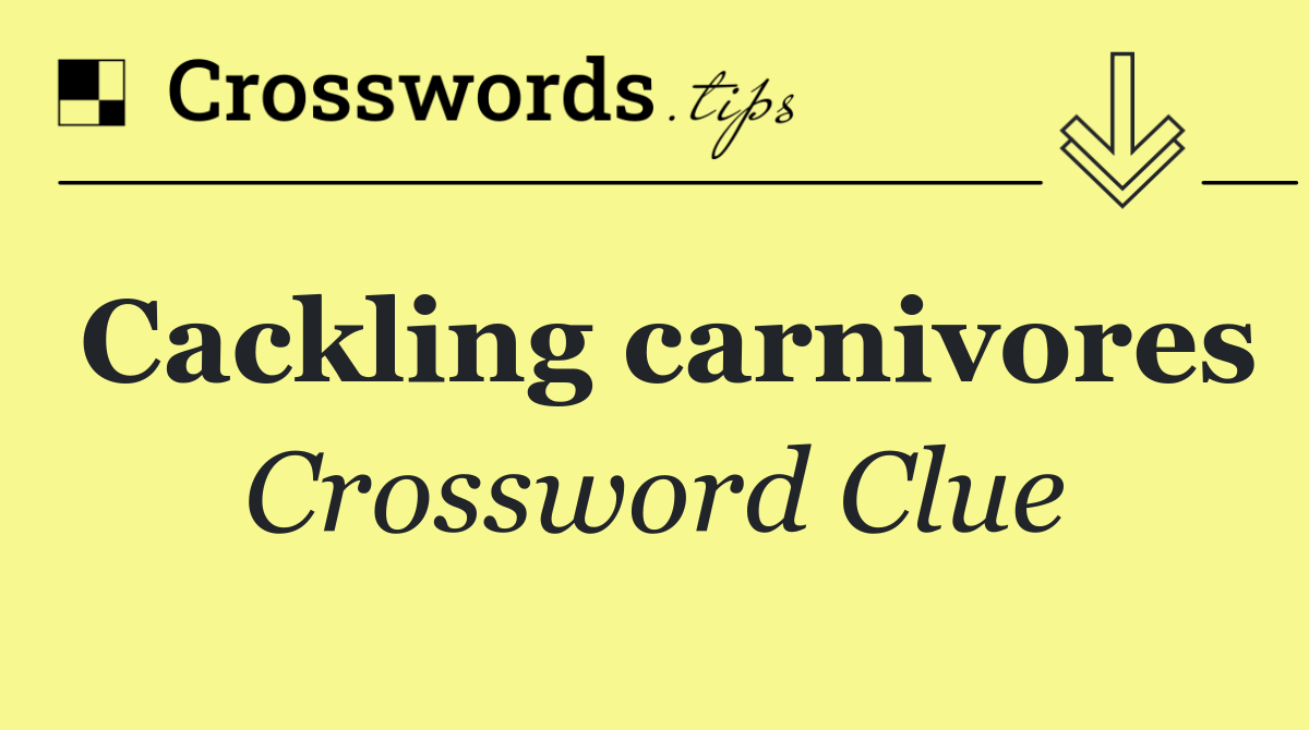 Cackling carnivores