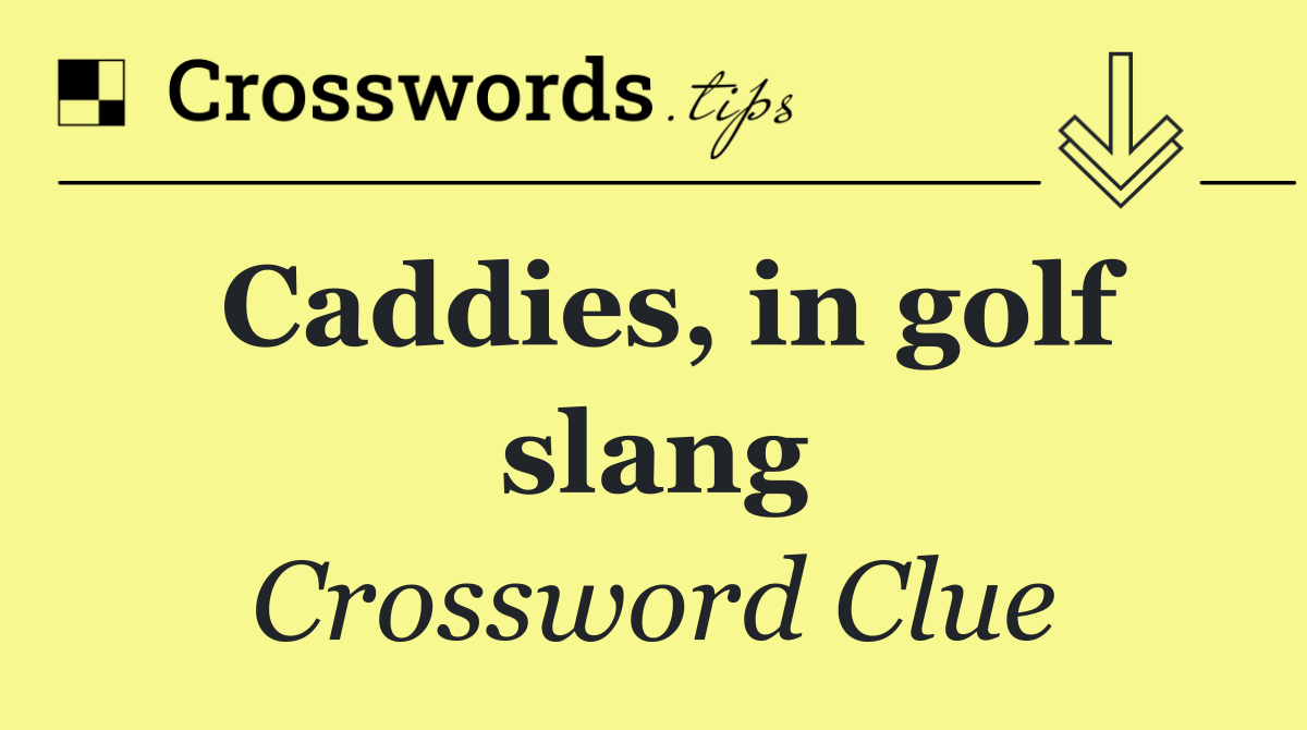 Caddies, in golf slang