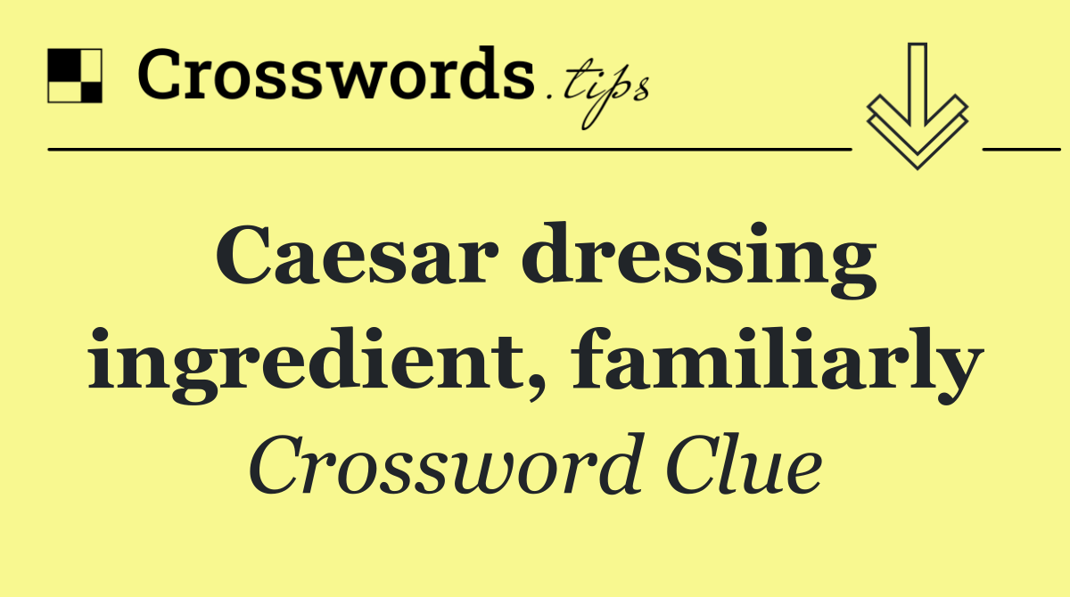 Caesar dressing ingredient, familiarly