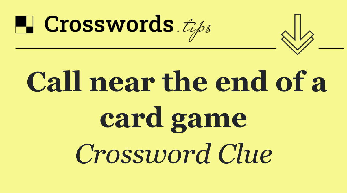 Call near the end of a card game