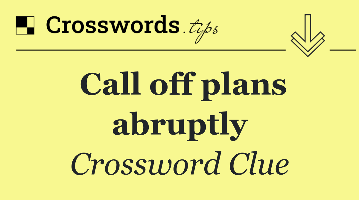 Call off plans abruptly