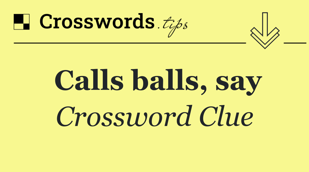 Calls balls, say