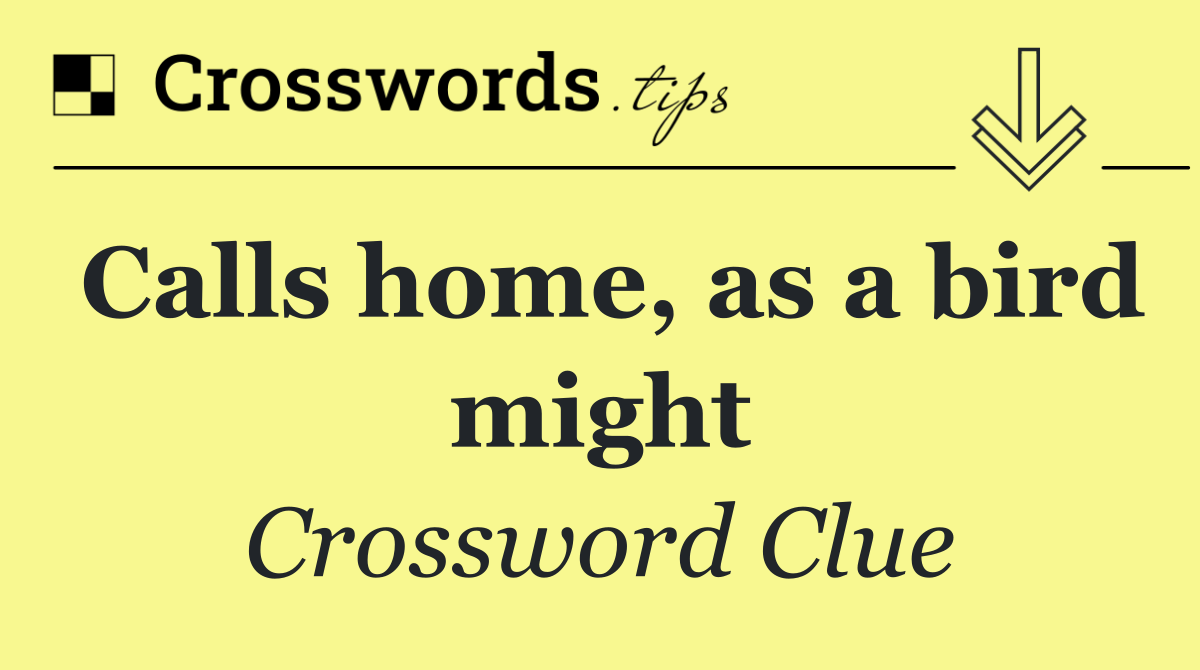 Calls home, as a bird might