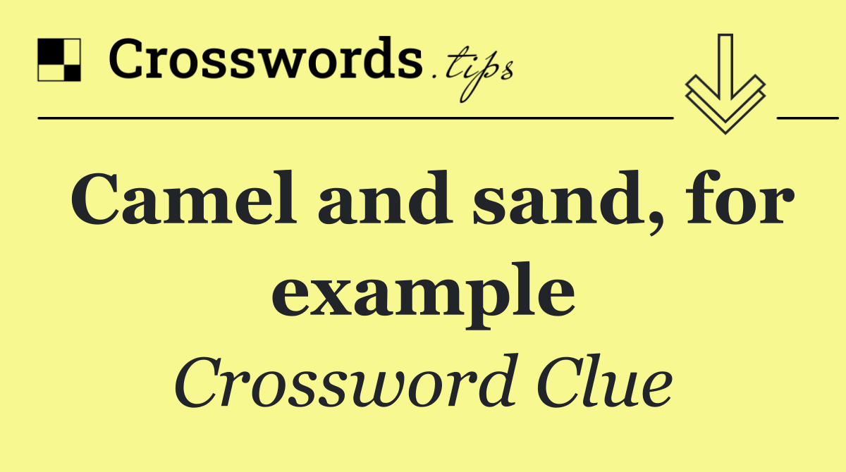 Camel and sand, for example
