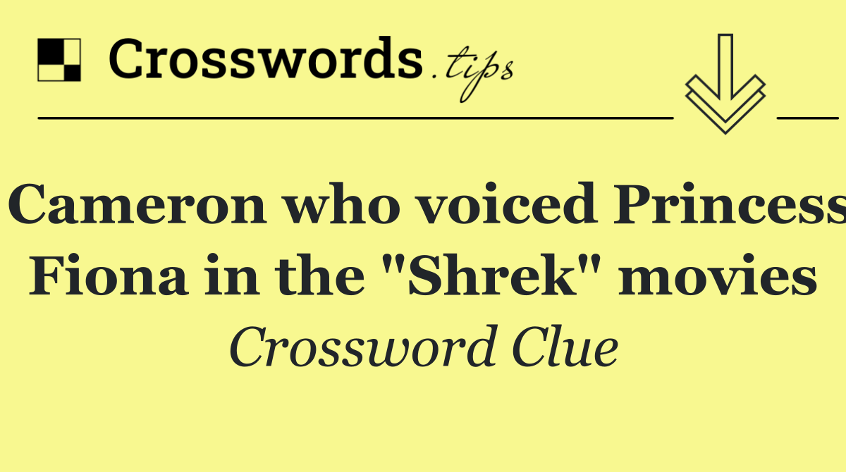 Cameron who voiced Princess Fiona in the "Shrek" movies