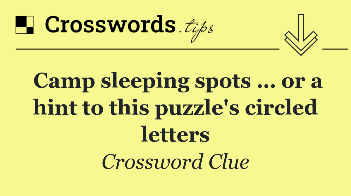 Camp sleeping spots … or a hint to this puzzle's circled letters