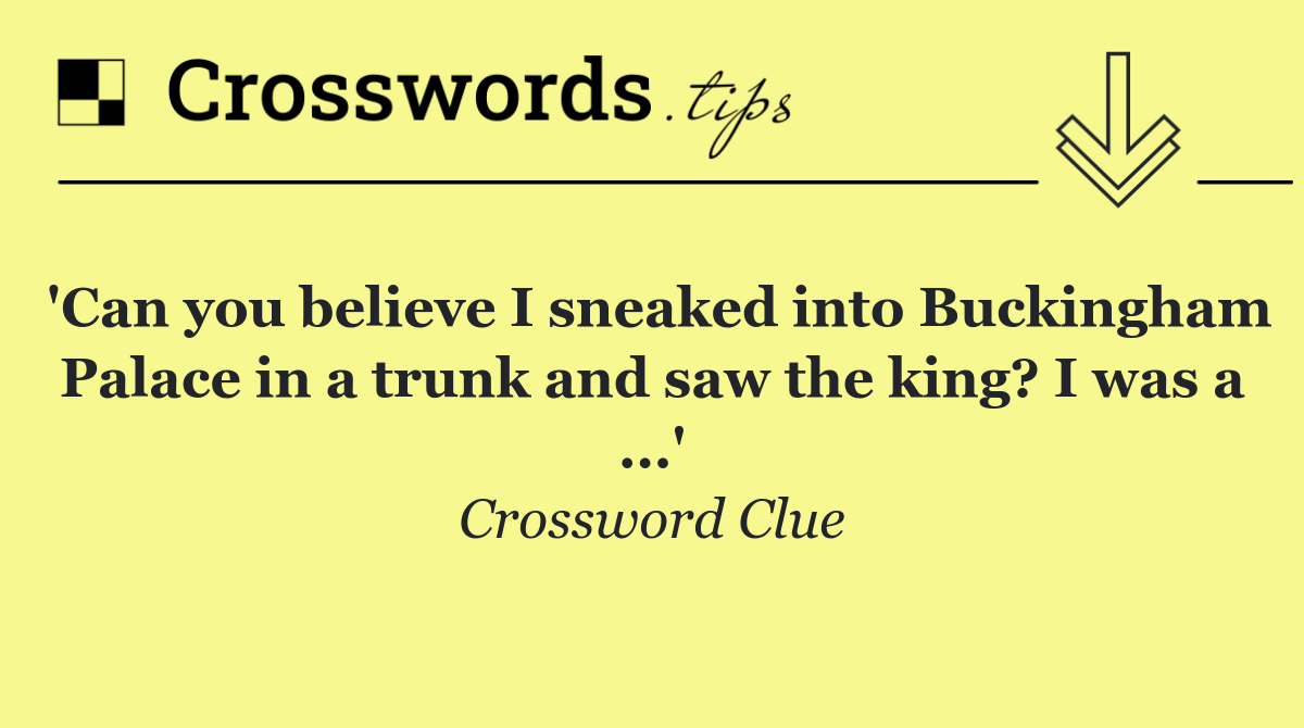 'Can you believe I sneaked into Buckingham Palace in a trunk and saw the king? I was a ...'
