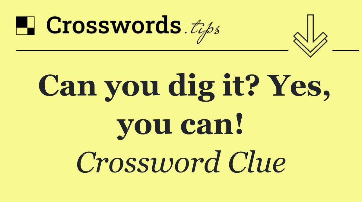 Can you dig it? Yes, you can!
