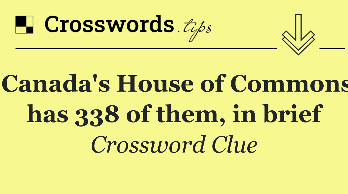 Canada's House of Commons has 338 of them, in brief