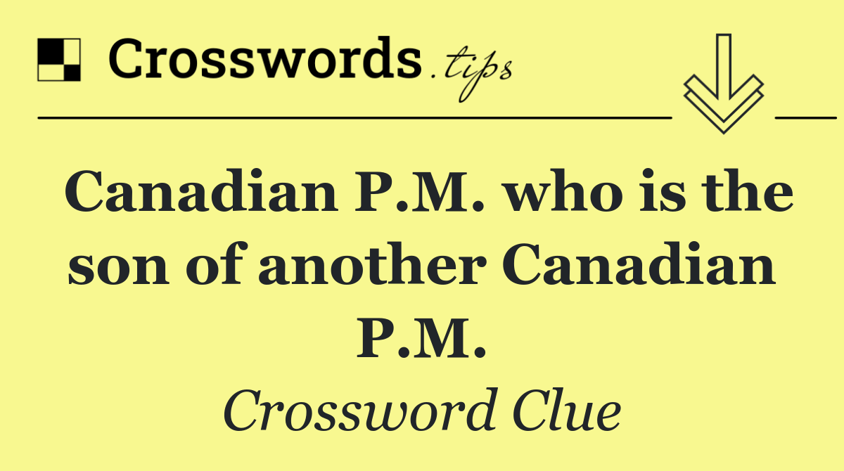 Canadian P.M. who is the son of another Canadian P.M.