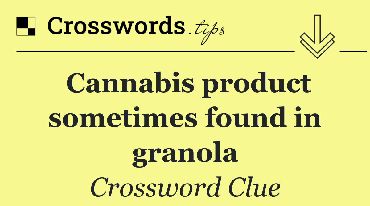 Cannabis product sometimes found in granola