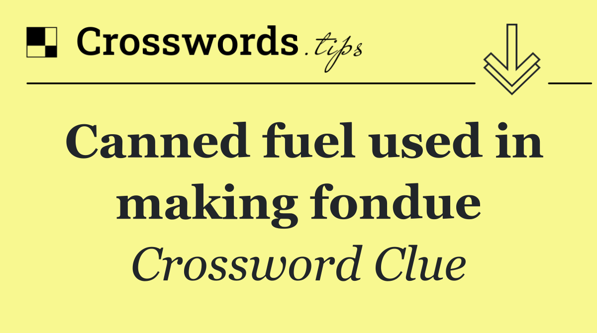 Canned fuel used in making fondue