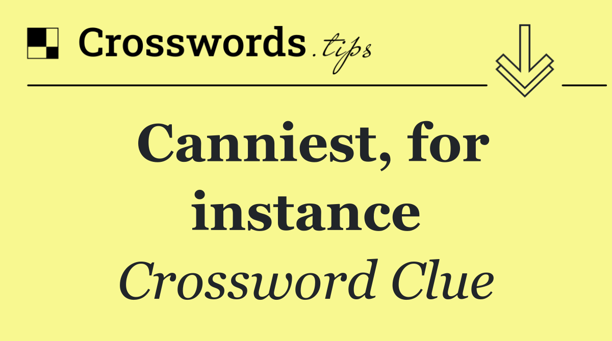 Canniest, for instance