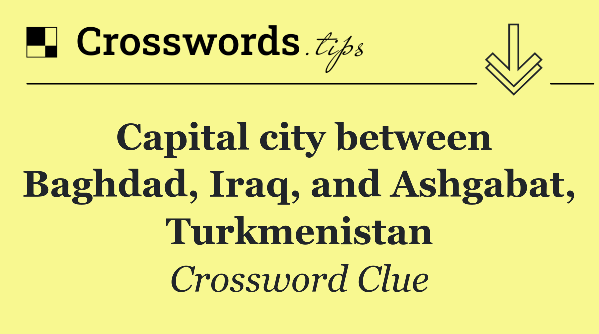 Capital city between Baghdad, Iraq, and Ashgabat, Turkmenistan