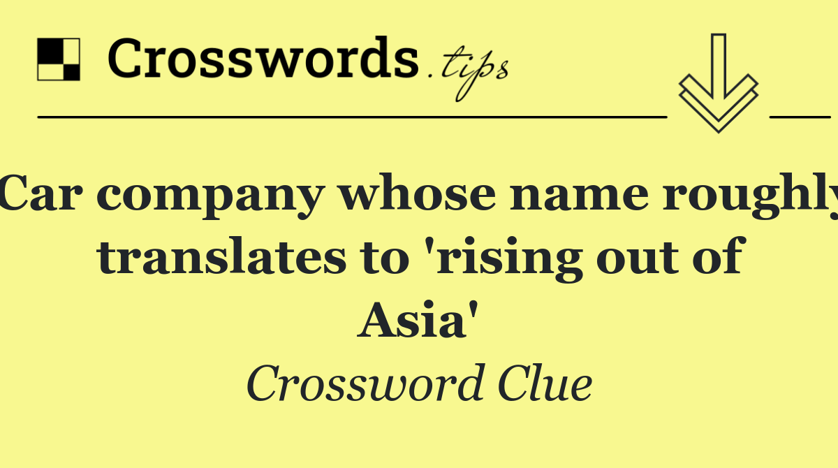 Car company whose name roughly translates to 'rising out of Asia'