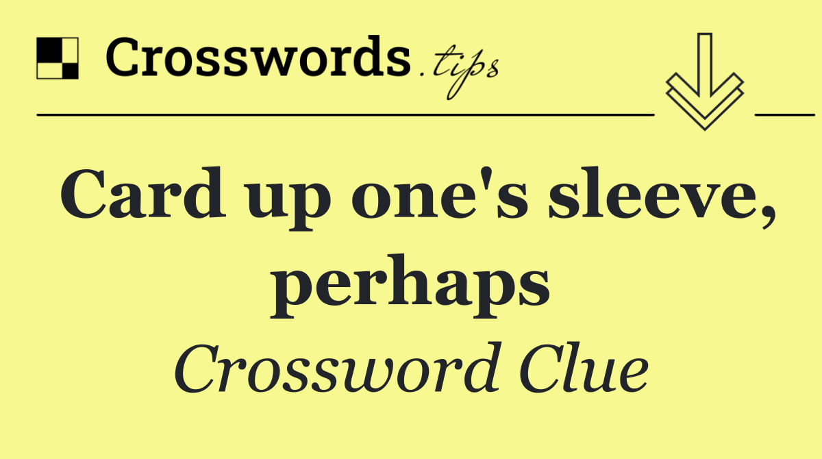 Card up one's sleeve, perhaps