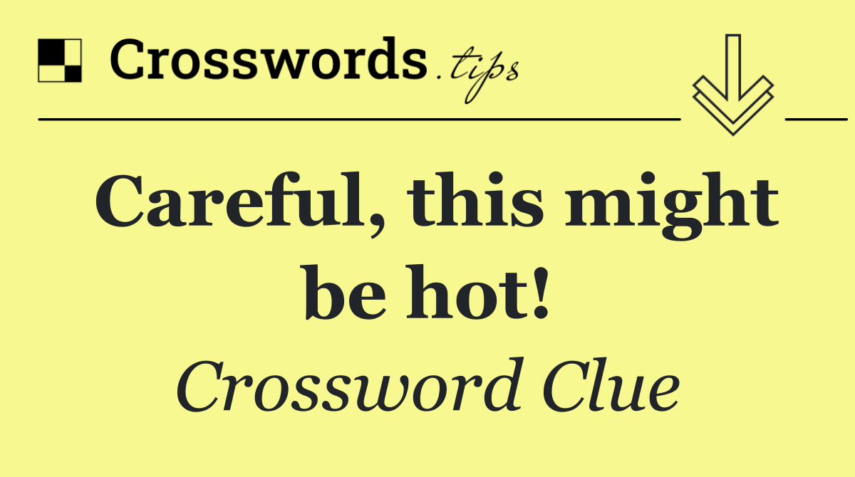 Careful, this might be hot!