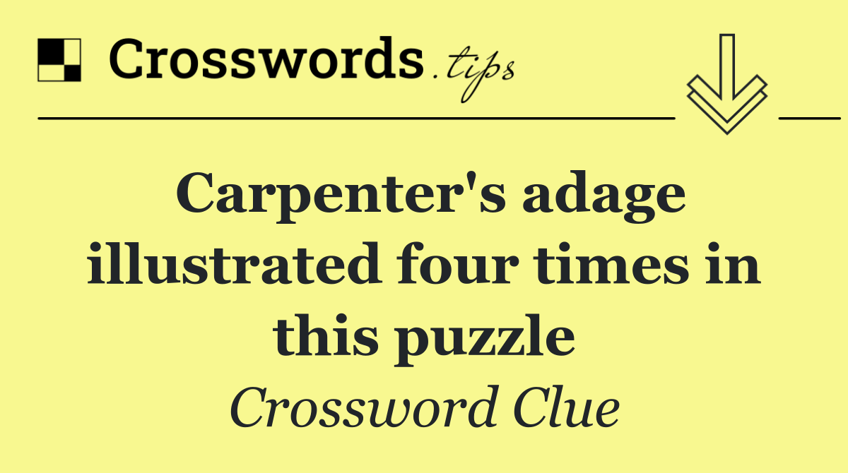 Carpenter's adage illustrated four times in this puzzle