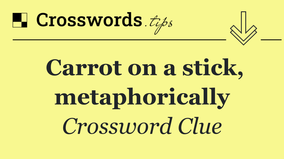 Carrot on a stick, metaphorically