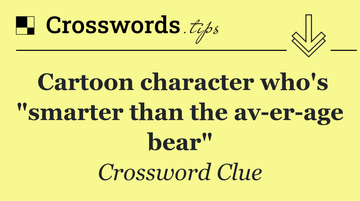Cartoon character who's "smarter than the av er age bear"