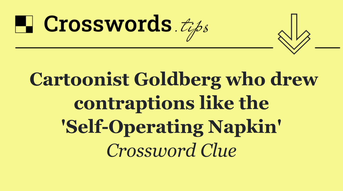 Cartoonist Goldberg who drew contraptions like the 'Self Operating Napkin'