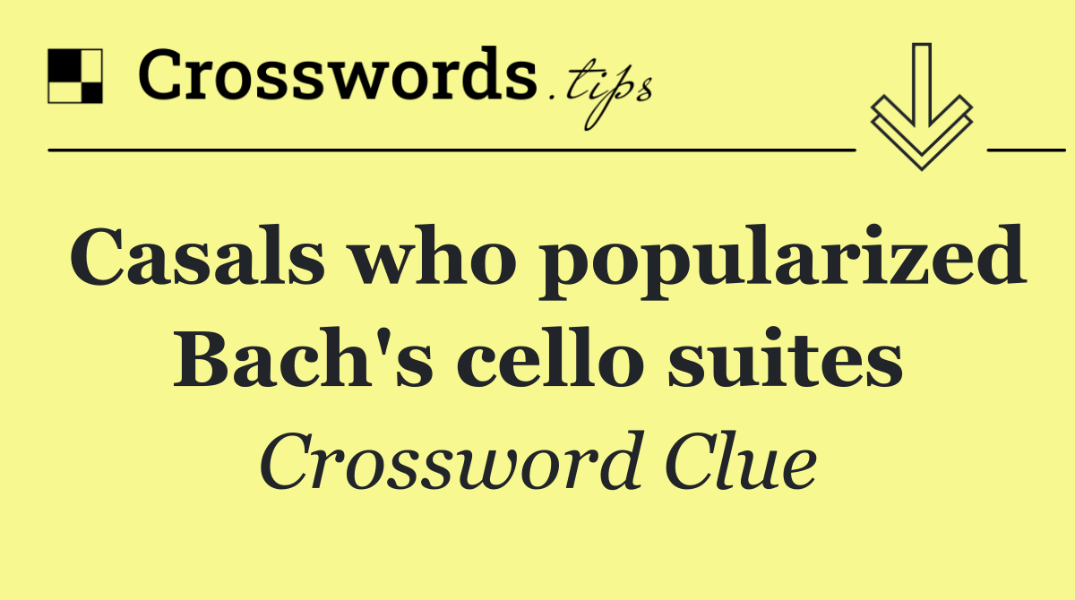 Casals who popularized Bach's cello suites