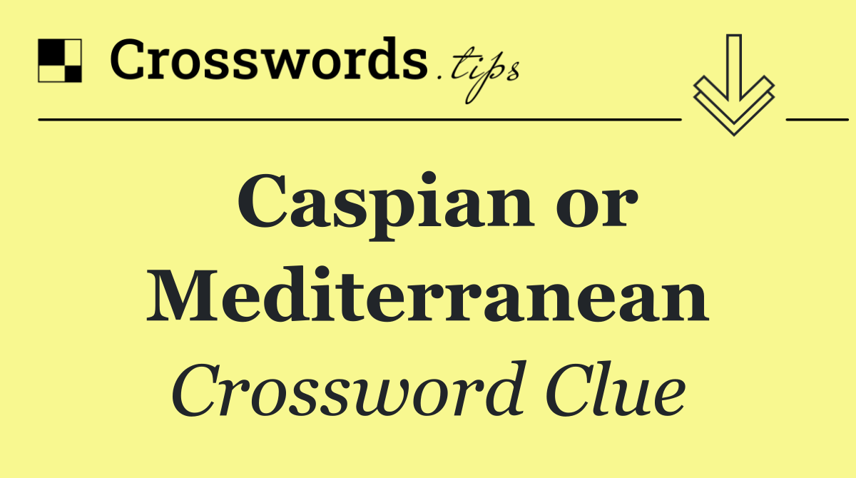 Caspian or Mediterranean