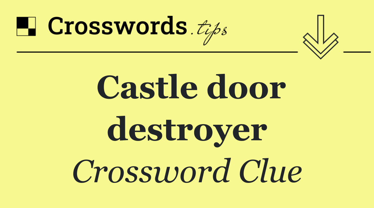 Castle door destroyer