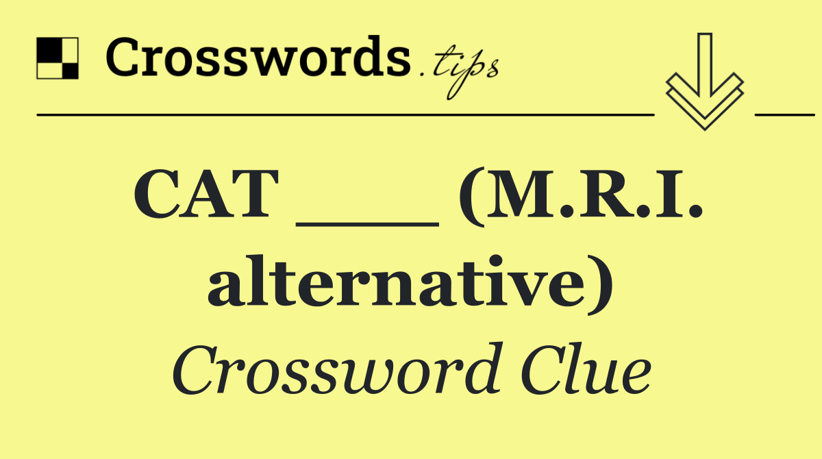 CAT ___ (M.R.I. alternative)