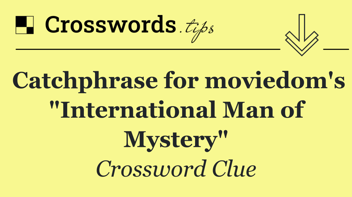 Catchphrase for moviedom's "International Man of Mystery"