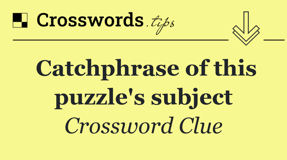 Catchphrase of this puzzle's subject