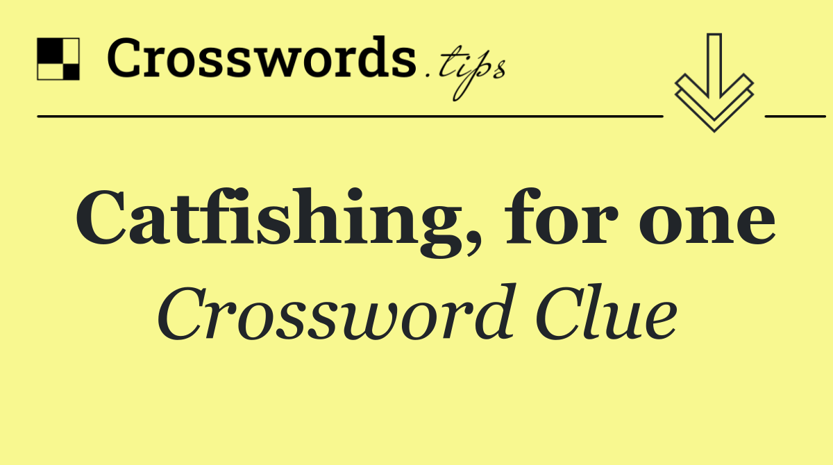 Catfishing, for one