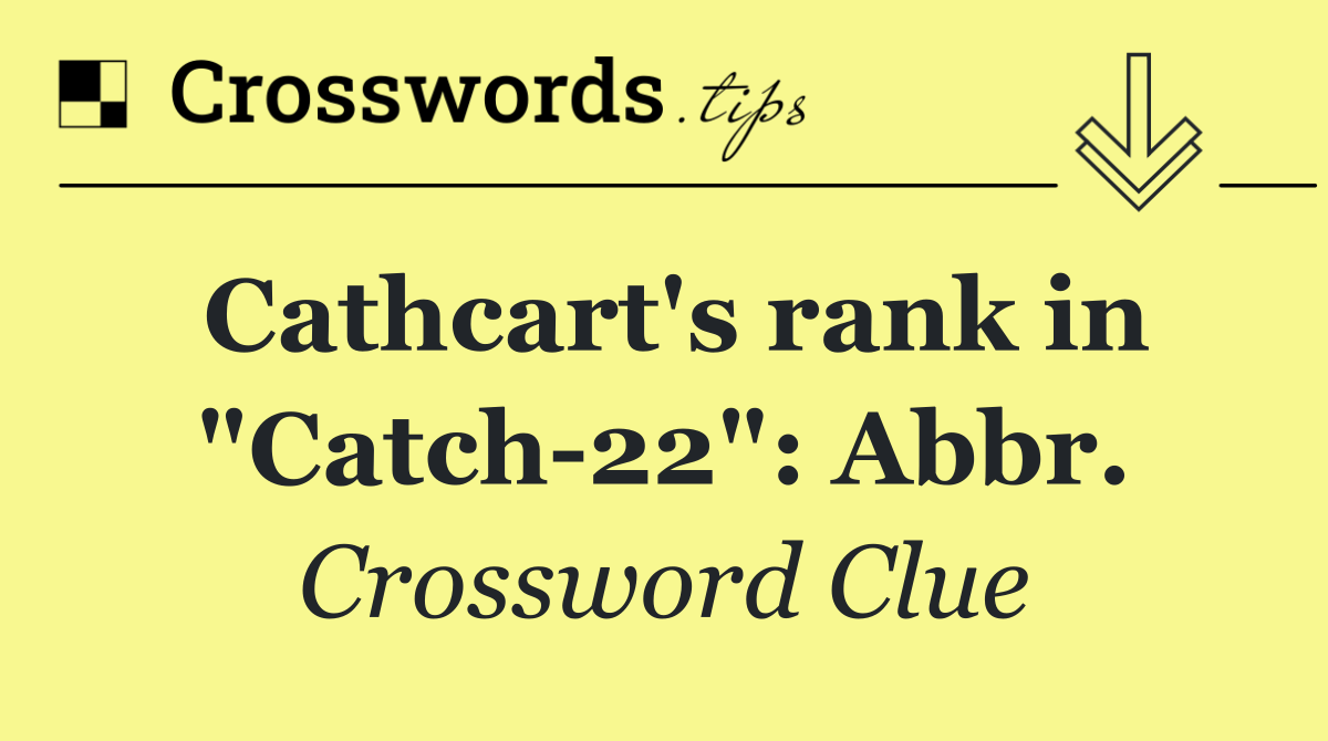 Cathcart's rank in "Catch 22": Abbr.