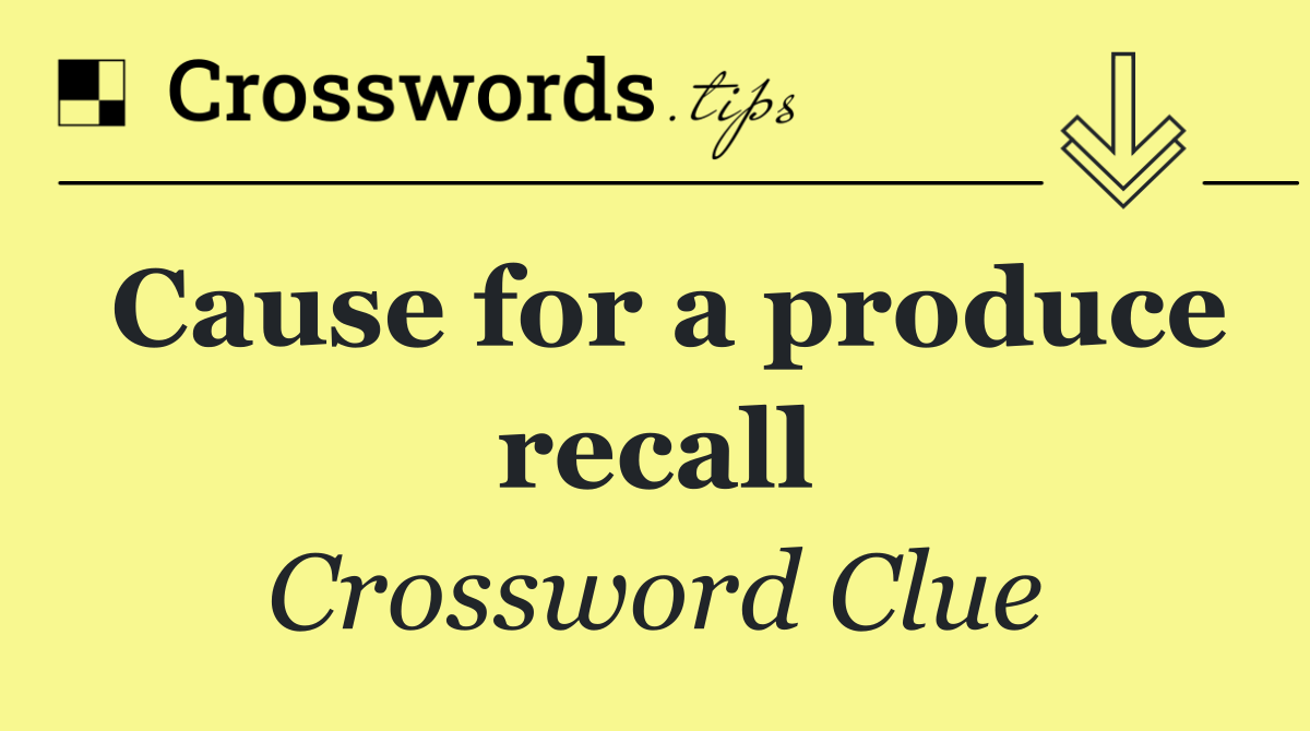 Cause for a produce recall