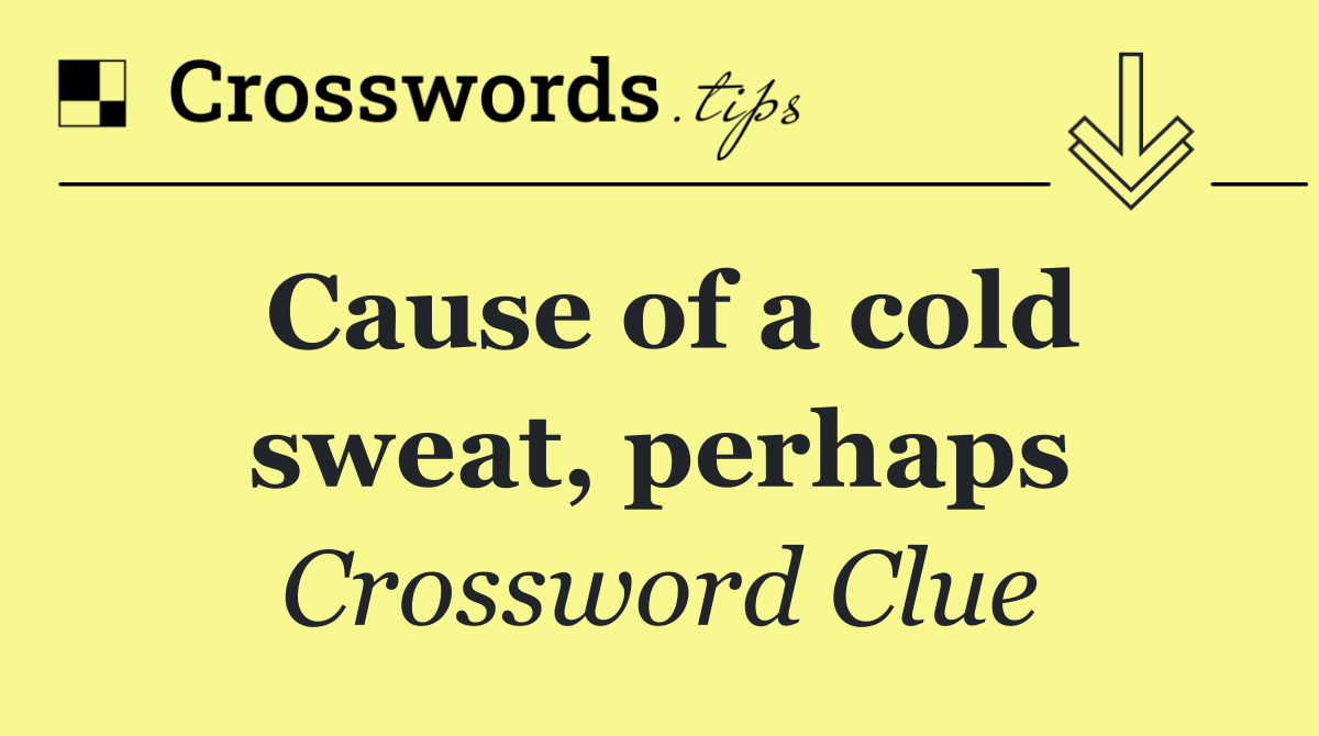 Cause of a cold sweat, perhaps