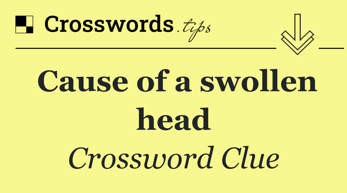 Cause of a swollen head