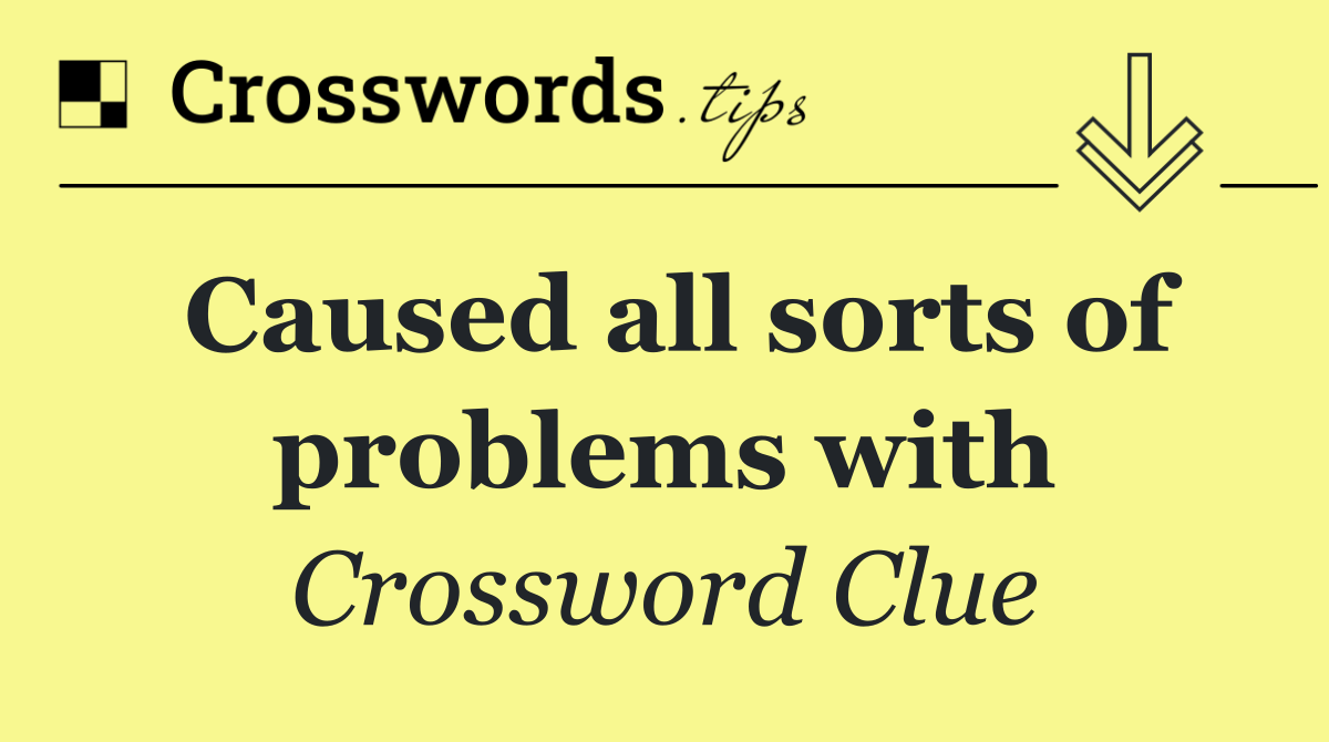 Caused all sorts of problems with