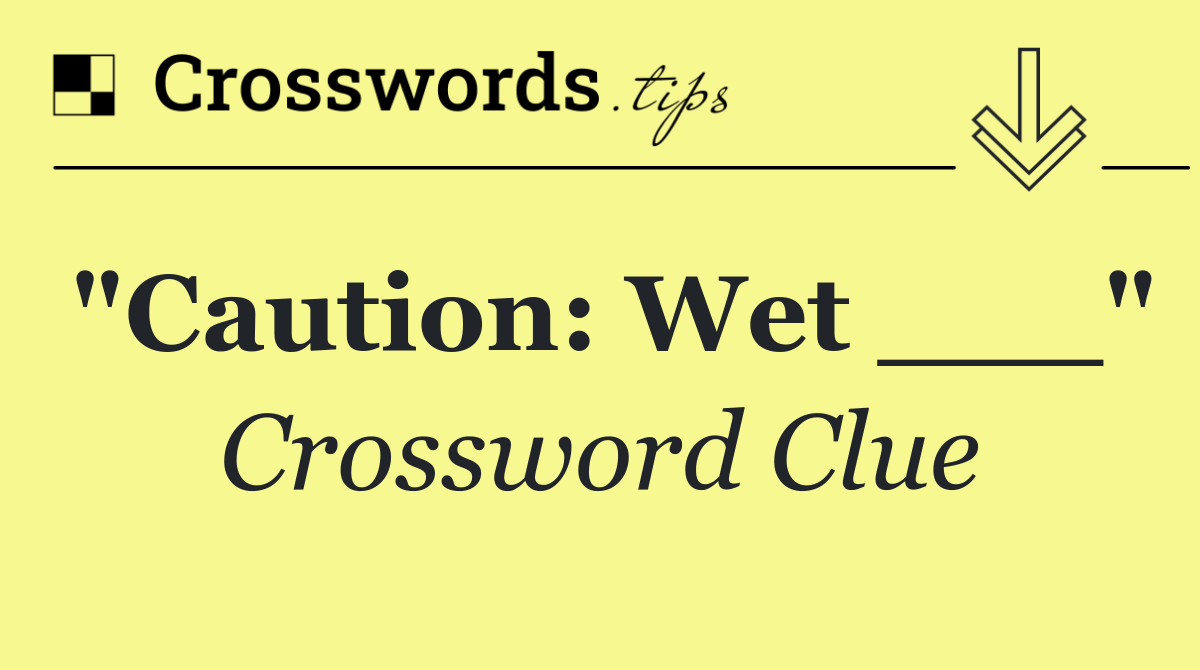 "Caution: Wet ___"