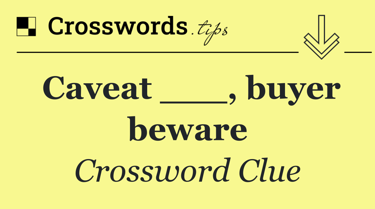 Caveat ___, buyer beware