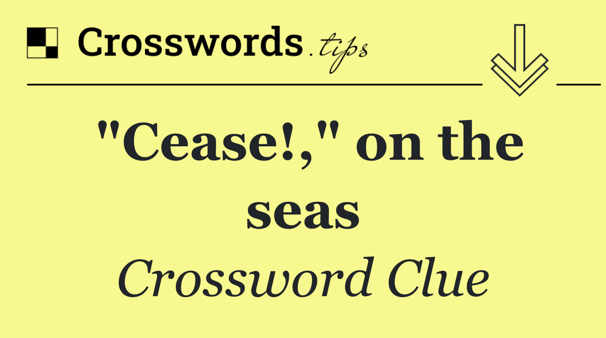 "Cease!," on the seas