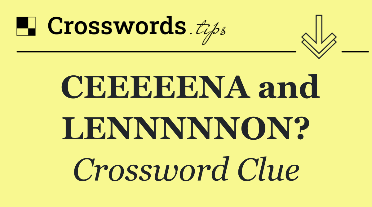 CEEEEENA and LENNNNNON?