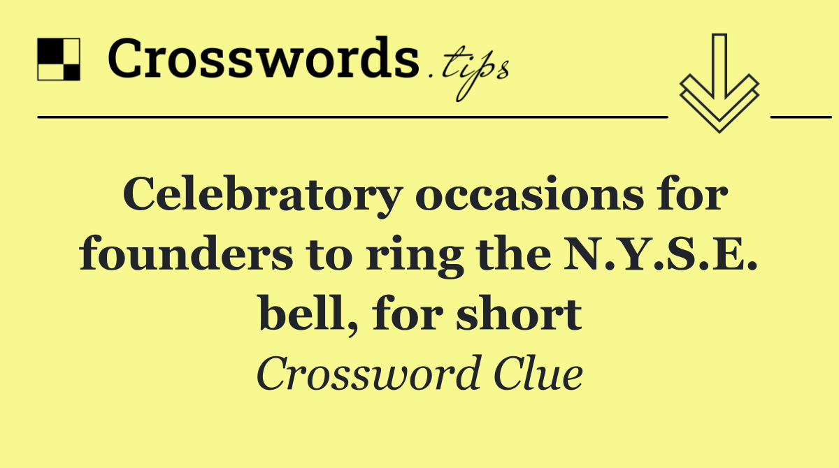 Celebratory occasions for founders to ring the N.Y.S.E. bell, for short