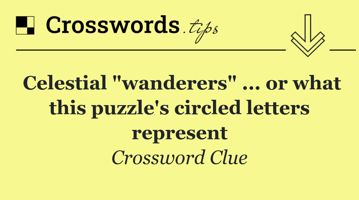 Celestial "wanderers" ... or what this puzzle's circled letters represent